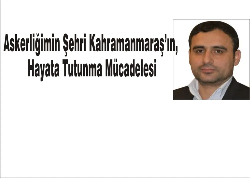  Askerliğimin Şehri Kahramanmaraş’ın, Hayata Tutunma Mücadelesi